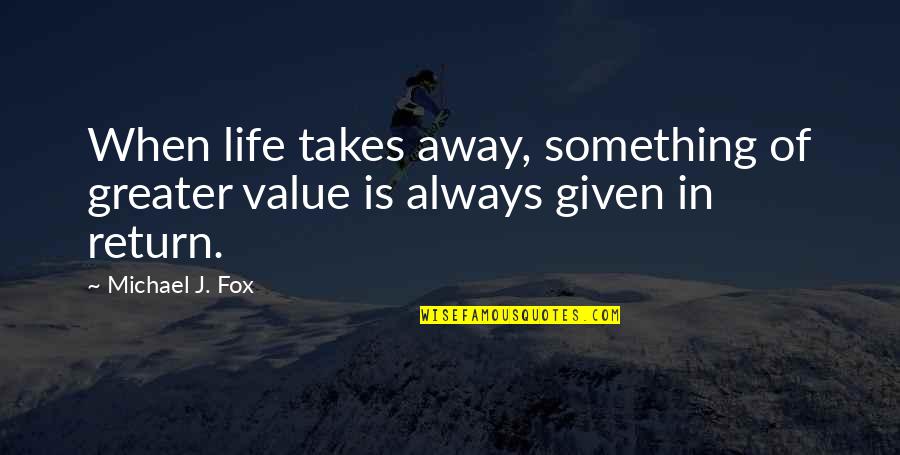 Something Greater Quotes By Michael J. Fox: When life takes away, something of greater value