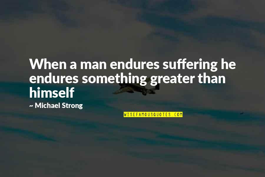Something Greater Quotes By Michael Strong: When a man endures suffering he endures something