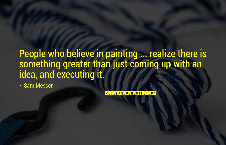 Something Greater Quotes By Sam Messer: People who believe in painting ... realize there