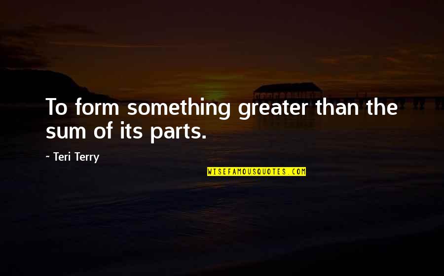Something Greater Quotes By Teri Terry: To form something greater than the sum of