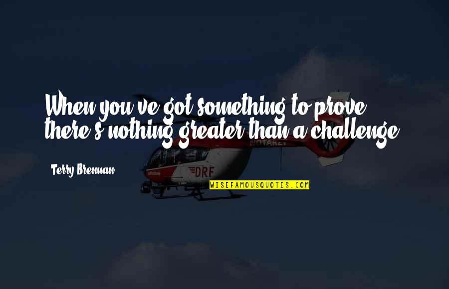Something Greater Quotes By Terry Brennan: When you've got something to prove, there's nothing