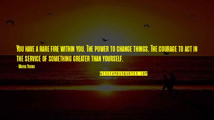 Something Greater Than Yourself Quotes By Moira Young: You have a rare fire within you. The