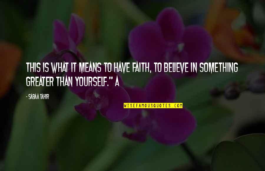 Something Greater Than Yourself Quotes By Sabaa Tahir: This is what it means to have faith,