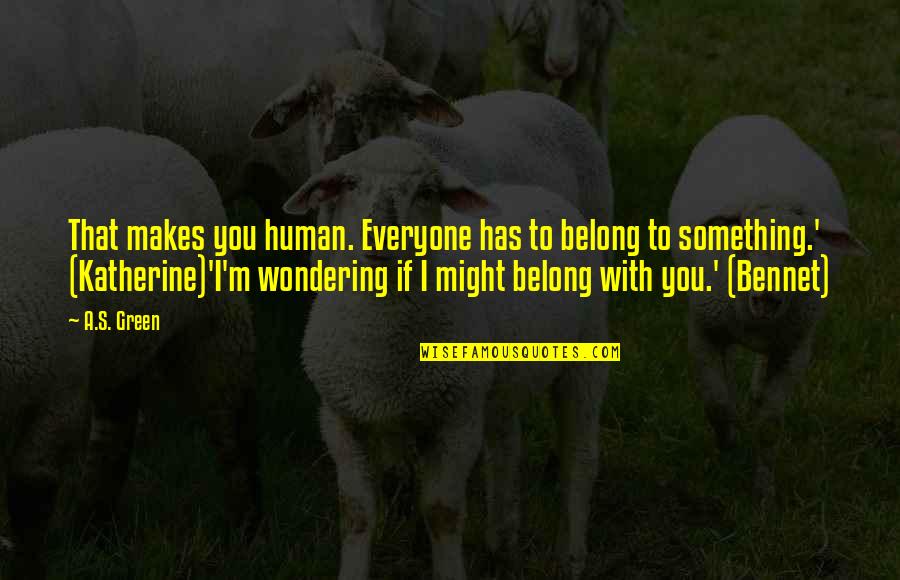 Something Green Quotes By A.S. Green: That makes you human. Everyone has to belong Something Green Quotes By A.S. Green: That makes you human. Everyone has to belong