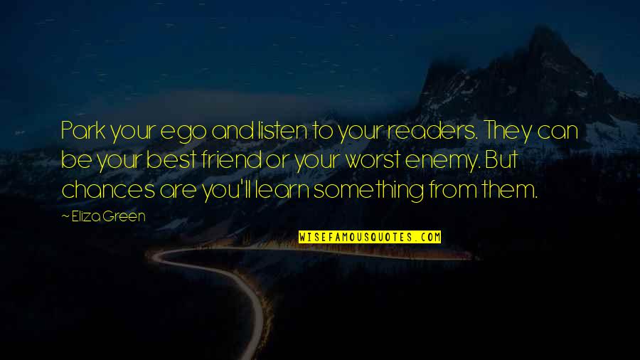 Something Green Quotes By Eliza Green: Park your ego and listen to your readers. Something Green Quotes By Eliza Green: Park your ego and listen to your readers.