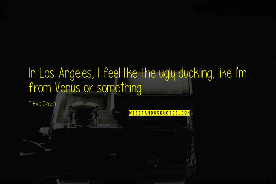 Something Green Quotes By Eva Green: In Los Angeles, I feel like the ugly