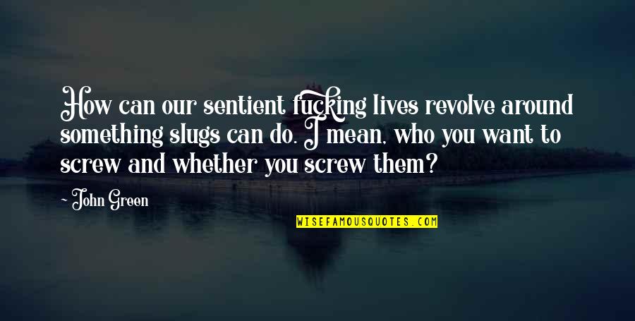 Something Green Quotes By John Green: How can our sentient fucking lives revolve around Something Green Quotes By John Green: How can our sentient fucking lives revolve around
