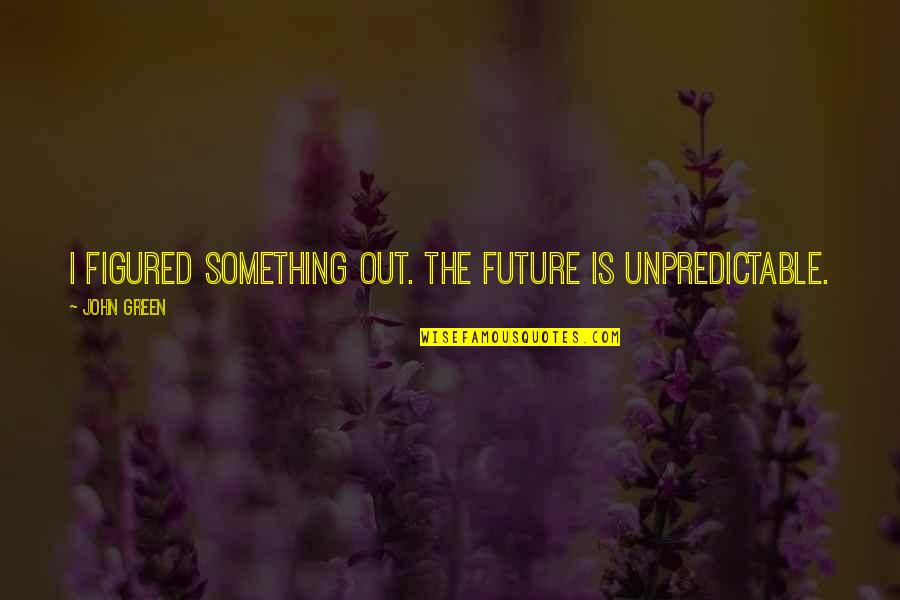 Something Green Quotes By John Green: I figured something out. The future is unpredictable.