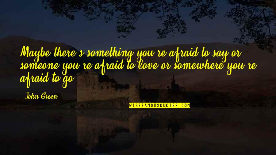 Something Green Quotes By John Green: Maybe there's something you're afraid to say or Something Green Quotes By John Green: Maybe there's something you're afraid to say or