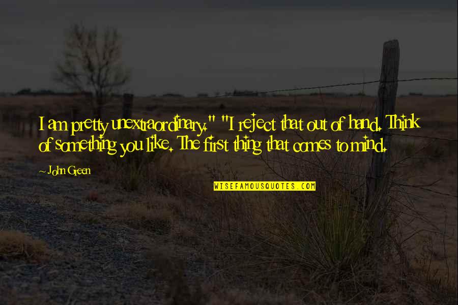 Something Green Quotes By John Green: I am pretty unextraordinary." "I reject that out Something Green Quotes By John Green: I am pretty unextraordinary." "I reject that out