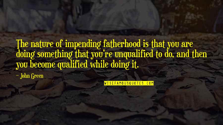 Something Green Quotes By John Green: The nature of impending fatherhood is that you Something Green Quotes By John Green: The nature of impending fatherhood is that you