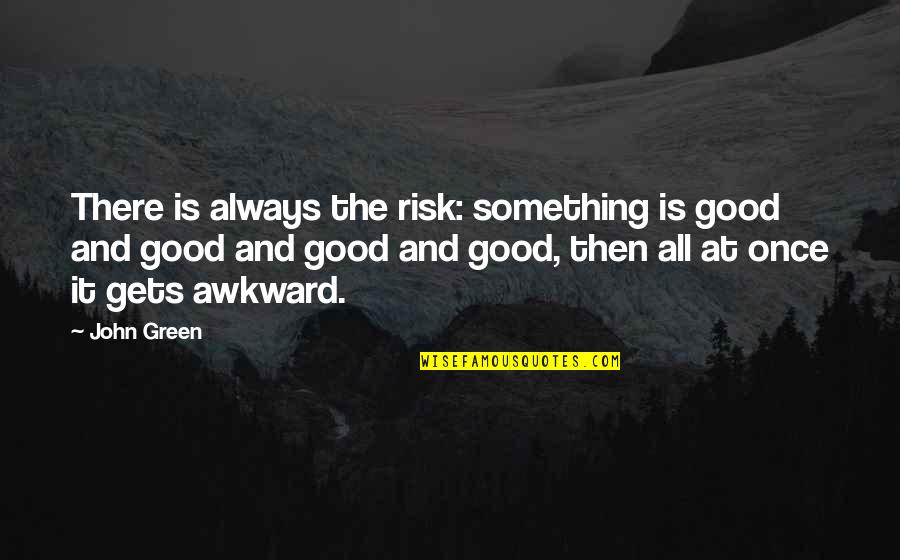 Something Green Quotes By John Green: There is always the risk: something is good Something Green Quotes By John Green: There is always the risk: something is good