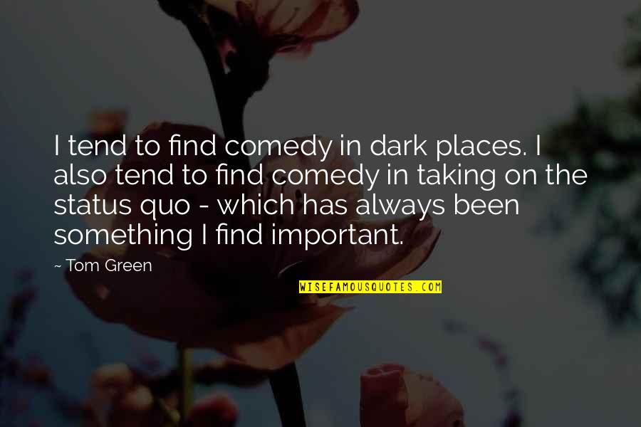 Something Green Quotes By Tom Green: I tend to find comedy in dark places. Something Green Quotes By Tom Green: I tend to find comedy in dark places.