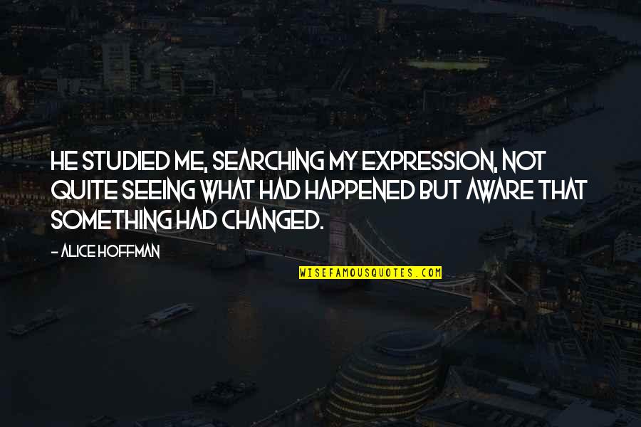 Something Happened To Me Quotes By Alice Hoffman: He studied me, searching my expression, not quite