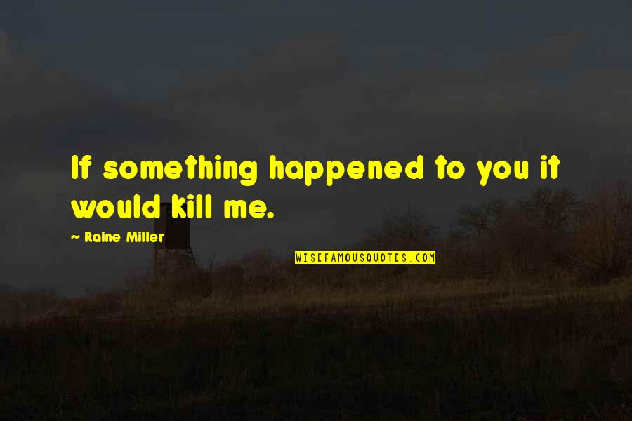 Something Happened To Me Quotes By Raine Miller: If something happened to you it would kill