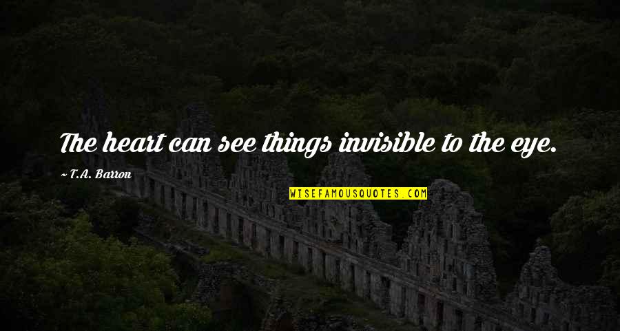 Something Happened To My Heart Quotes By T.A. Barron: The heart can see things invisible to the