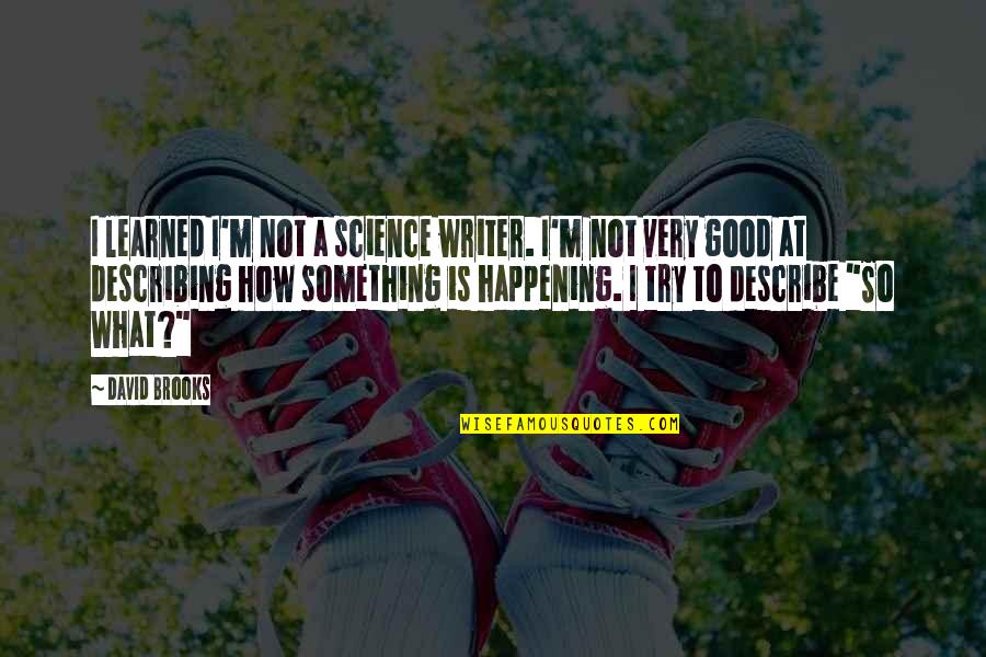 Something Happening Quotes By David Brooks: I learned I'm not a science writer. I'm Something Happening Quotes By David Brooks: I learned I'm not a science writer. I'm