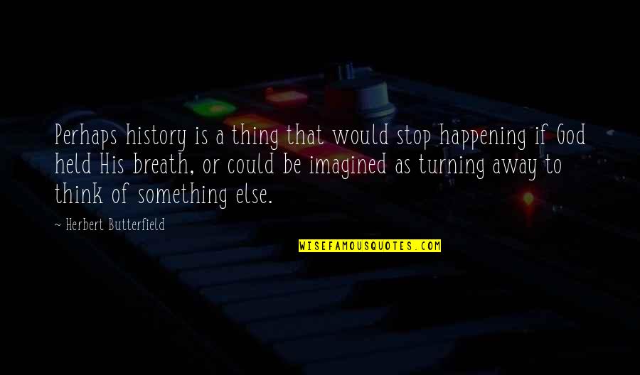 Something Happening Quotes By Herbert Butterfield: Perhaps history is a thing that would stop Something Happening Quotes By Herbert Butterfield: Perhaps history is a thing that would stop