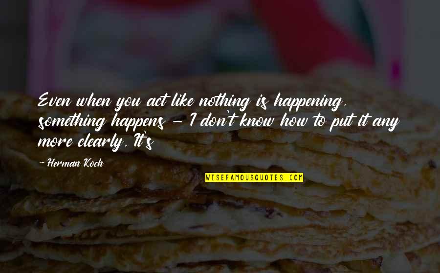 Something Happening Quotes By Herman Koch: Even when you act like nothing is happening, Something Happening Quotes By Herman Koch: Even when you act like nothing is happening,