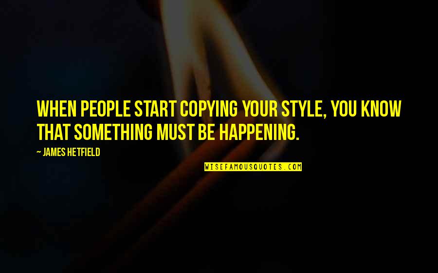 Something Happening Quotes By James Hetfield: When people start copying your style, you know