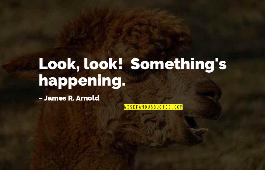 Something Happening Quotes By James R. Arnold: Look, look! Something's happening. Something Happening Quotes By James R. Arnold: Look, look! Something's happening.