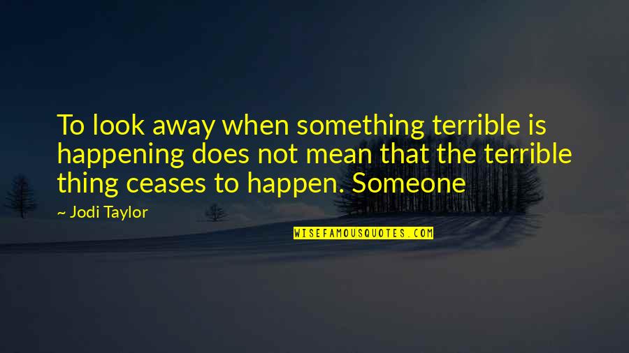 Something Happening Quotes By Jodi Taylor: To look away when something terrible is happening Something Happening Quotes By Jodi Taylor: To look away when something terrible is happening