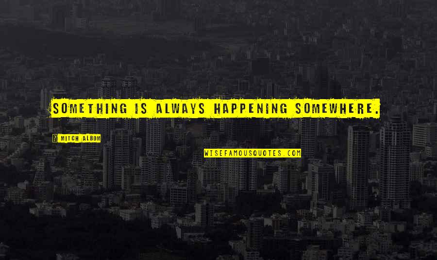Something Happening Quotes By Mitch Albom: Something is always happening somewhere. Something Happening Quotes By Mitch Albom: Something is always happening somewhere.