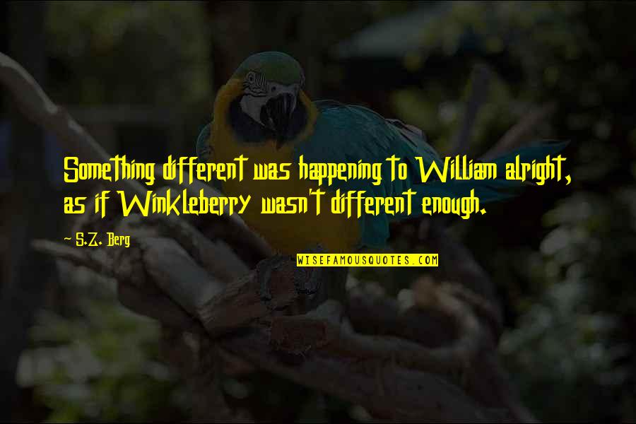 Something Happening Quotes By S.Z. Berg: Something different was happening to William alright, as Something Happening Quotes By S.Z. Berg: Something different was happening to William alright, as