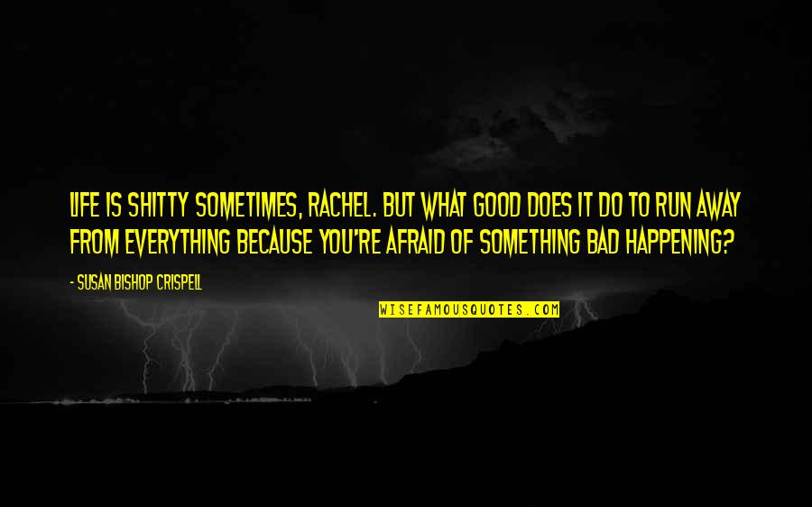 Something Happening Quotes By Susan Bishop Crispell: Life is shitty sometimes, Rachel. But what good Something Happening Quotes By Susan Bishop Crispell: Life is shitty sometimes, Rachel. But what good