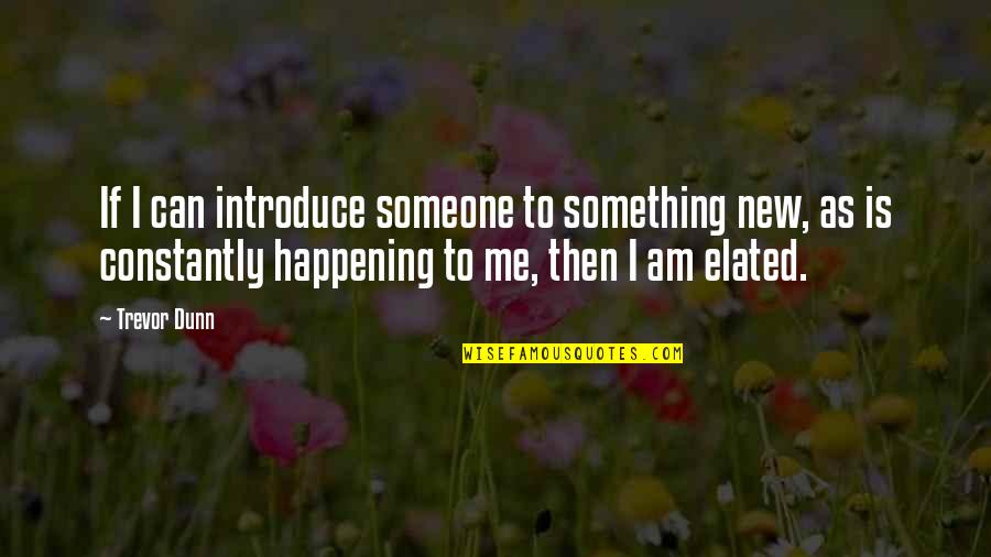 Something Happening Quotes By Trevor Dunn: If I can introduce someone to something new, Something Happening Quotes By Trevor Dunn: If I can introduce someone to something new,