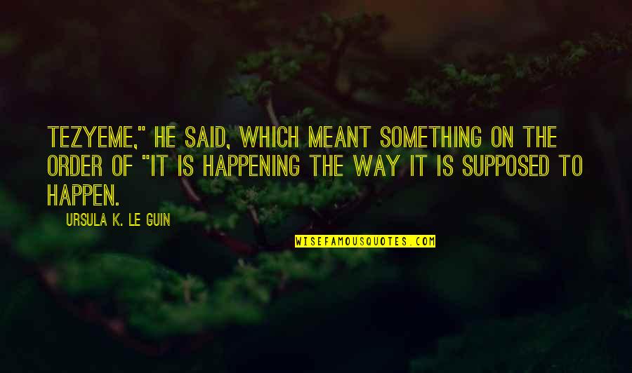 Something Happening Quotes By Ursula K. Le Guin: Tezyeme," he said, which meant something on the Something Happening Quotes By Ursula K. Le Guin: Tezyeme," he said, which meant something on the