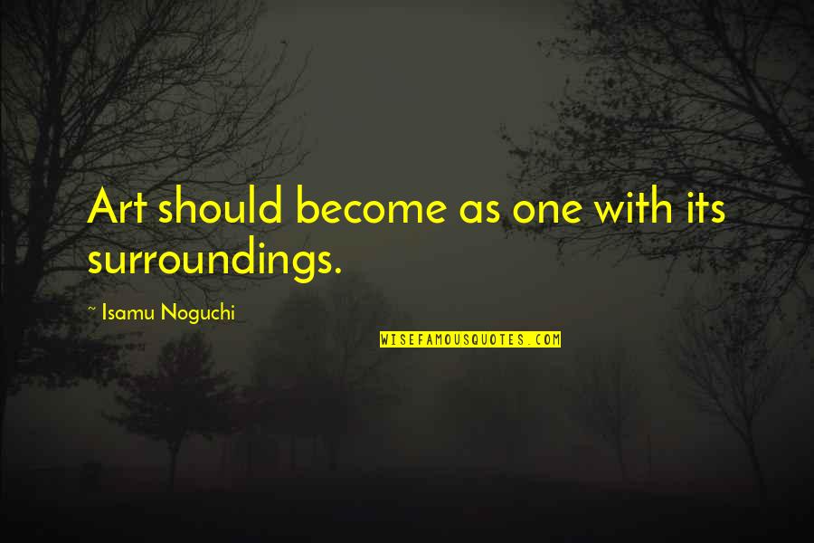 Something Has To Give Quotes By Isamu Noguchi: Art should become as one with its surroundings. Something Has To Give Quotes By Isamu Noguchi: Art should become as one with its surroundings.