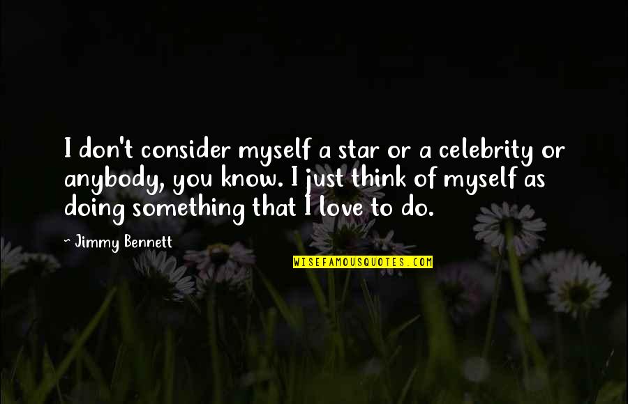 Something I Love To Do Quotes By Jimmy Bennett: I don't consider myself a star or a Something I Love To Do Quotes By Jimmy Bennett: I don't consider myself a star or a