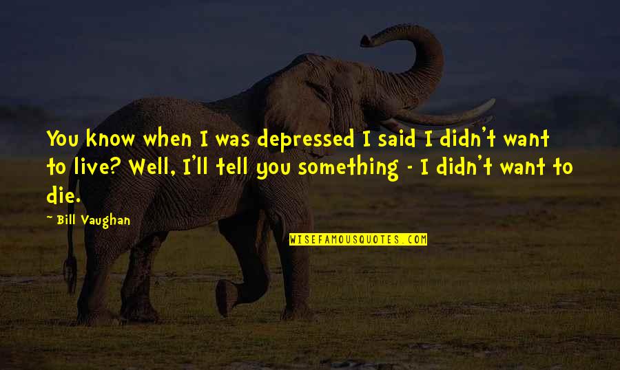 Something I Want To Tell You Quotes By Bill Vaughan: You know when I was depressed I said