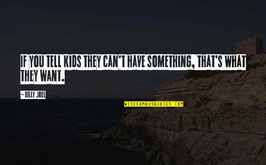 Something I Want To Tell You Quotes By Billy Joel: If you tell kids they can't have something,