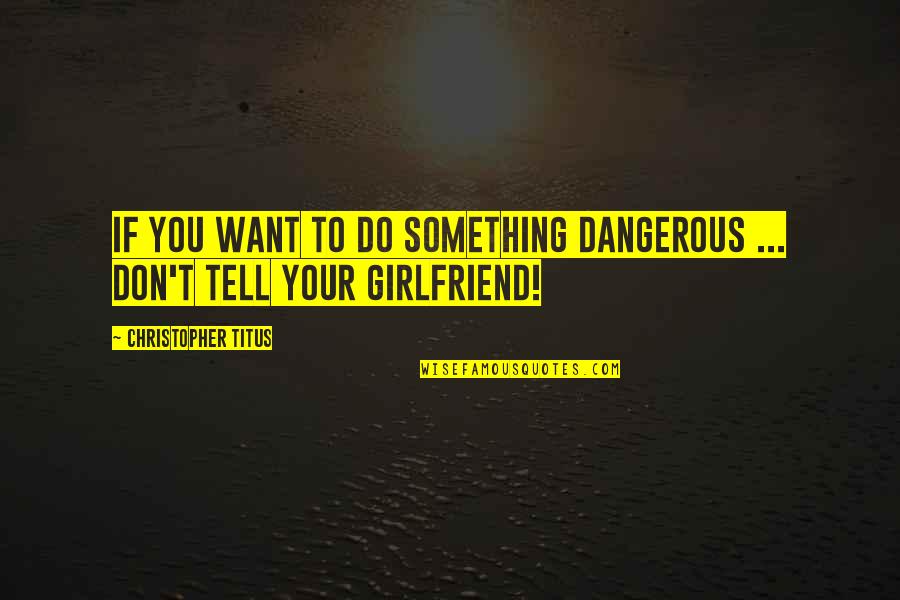 Something I Want To Tell You Quotes By Christopher Titus: If you want to do something dangerous ...