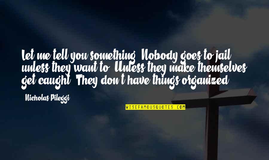Something I Want To Tell You Quotes By Nicholas Pileggi: Let me tell you something. Nobody goes to