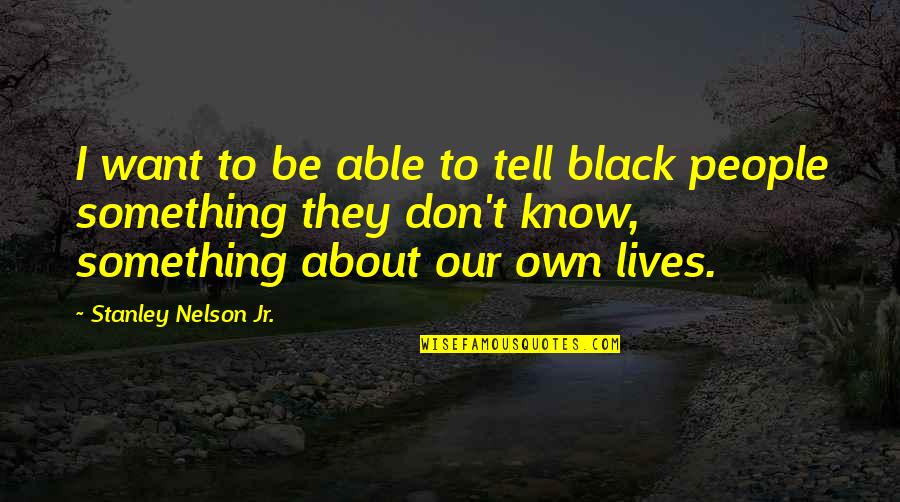 Something I Want To Tell You Quotes By Stanley Nelson Jr.: I want to be able to tell black