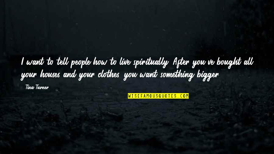 Something I Want To Tell You Quotes By Tina Turner: I want to tell people how to live