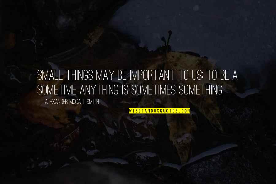 Something Important Quotes By Alexander McCall Smith: Small things may be important to us; to