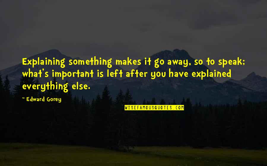 Something Important Quotes By Edward Gorey: Explaining something makes it go away, so to