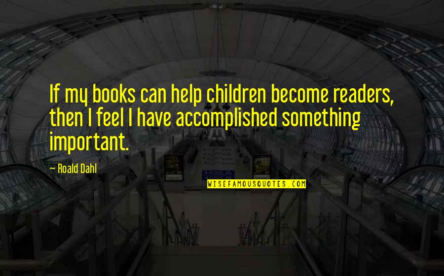 Something Important Quotes By Roald Dahl: If my books can help children become readers,