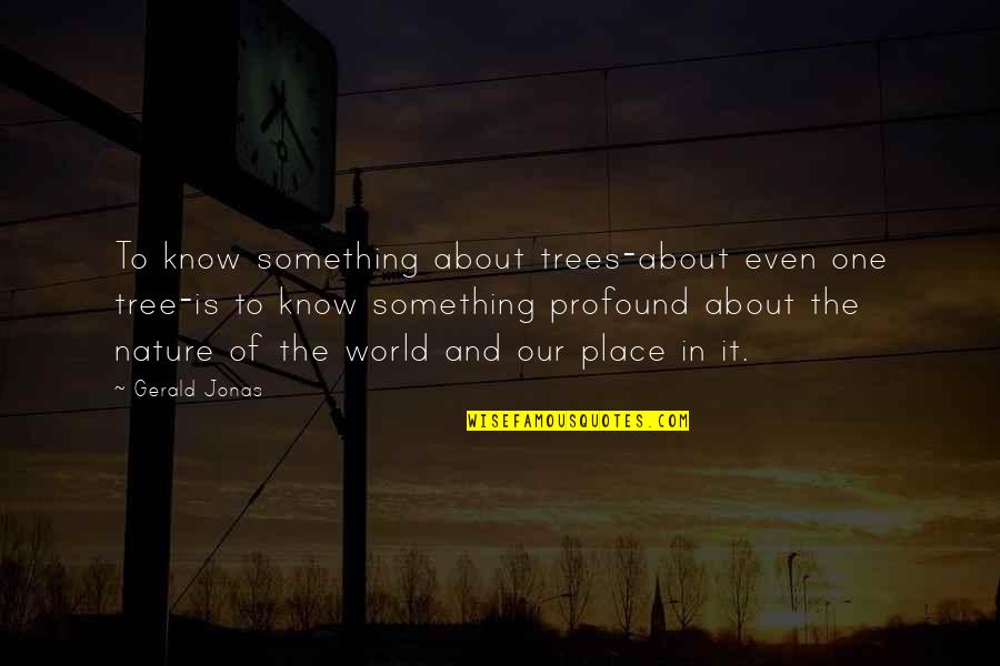 Something In Quotes By Gerald Jonas: To know something about trees-about even one tree-is