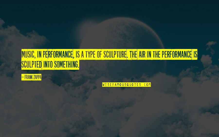 Something In The Air Quotes By Frank Zappa: Music, in performance, is a type of sculpture.