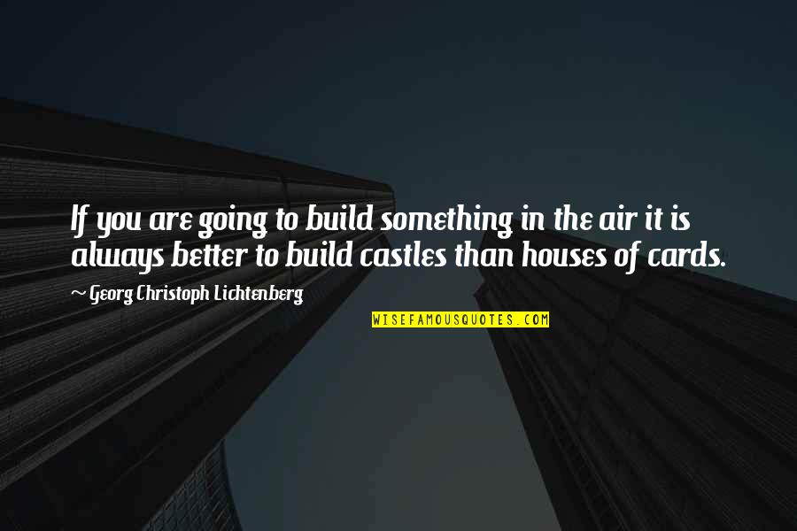 Something In The Air Quotes By Georg Christoph Lichtenberg: If you are going to build something in