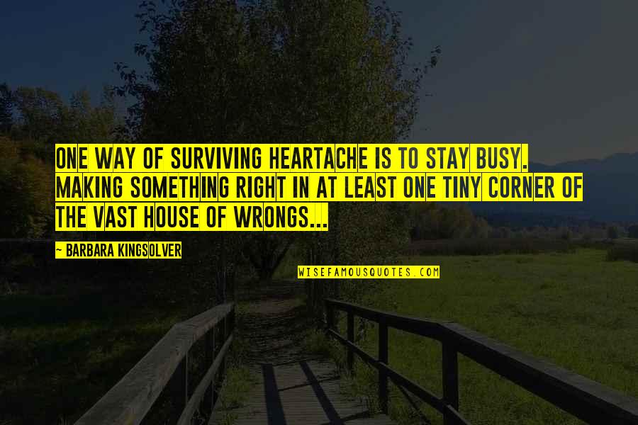 Something In The Way Quotes By Barbara Kingsolver: One way of surviving heartache is to stay