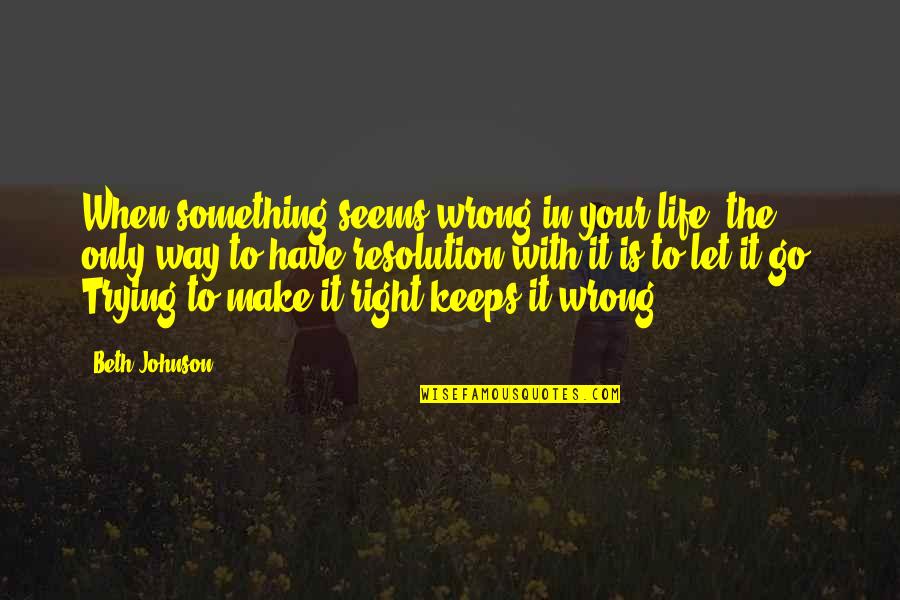 Something In The Way Quotes By Beth Johnson: When something seems wrong in your life, the
