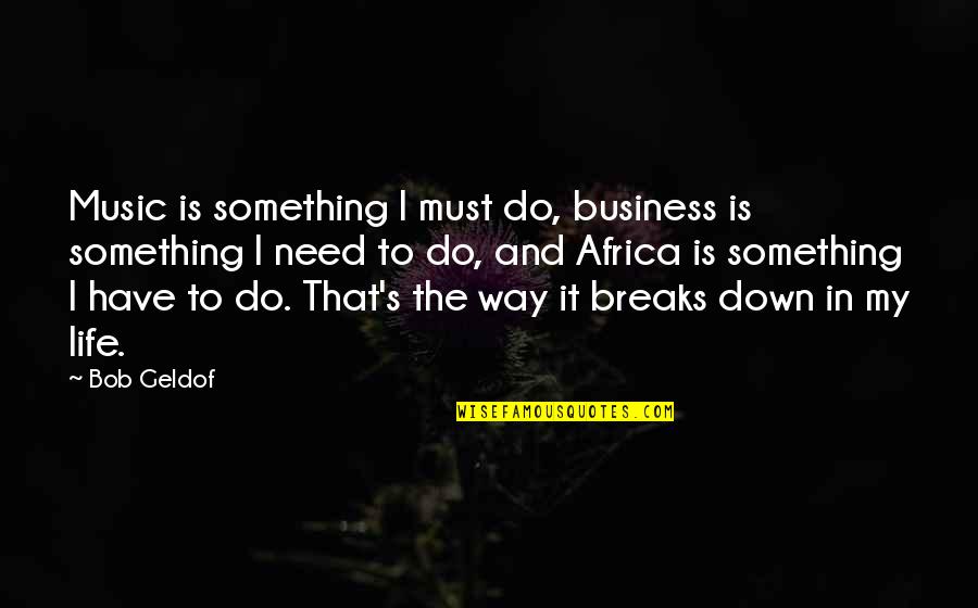 Something In The Way Quotes By Bob Geldof: Music is something I must do, business is