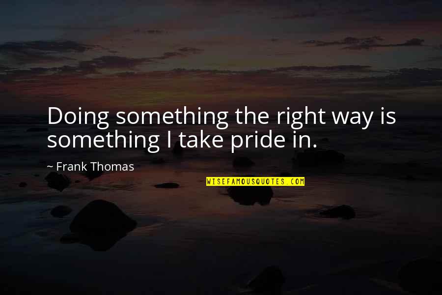 Something In The Way Quotes By Frank Thomas: Doing something the right way is something I