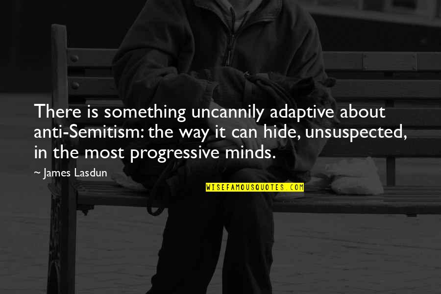 Something In The Way Quotes By James Lasdun: There is something uncannily adaptive about anti-Semitism: the